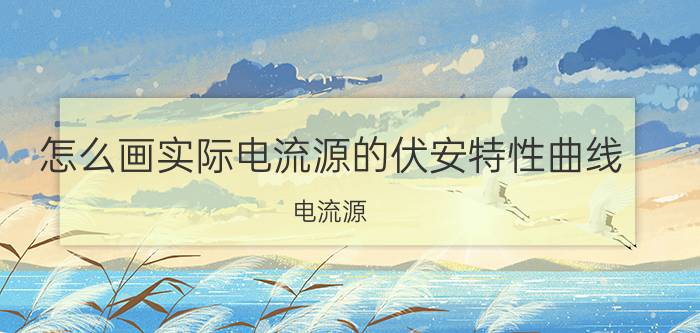 怎么画实际电流源的伏安特性曲线 电流源